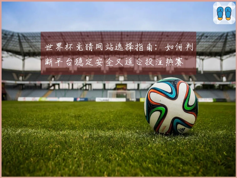 世界杯竞猜网站选择指南：如何判断平台稳定安全又适合投注热赛
